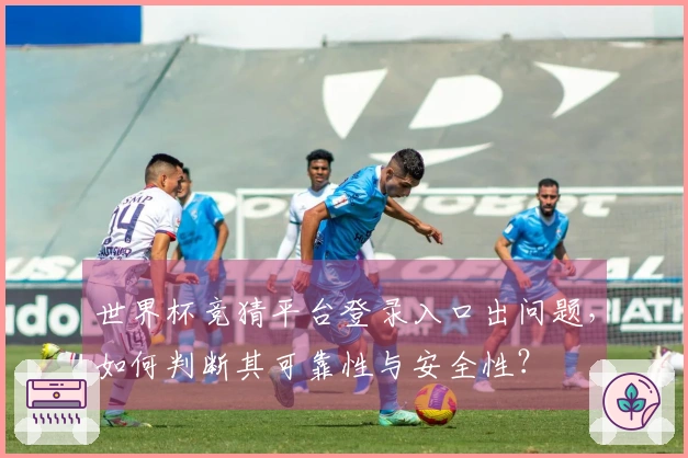 世界杯竞猜平台登录入口出问题，如何判断其可靠性与安全性？