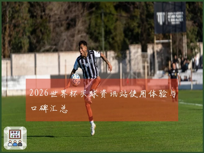 2026世界杯买球资讯站使用体验与口碑汇总