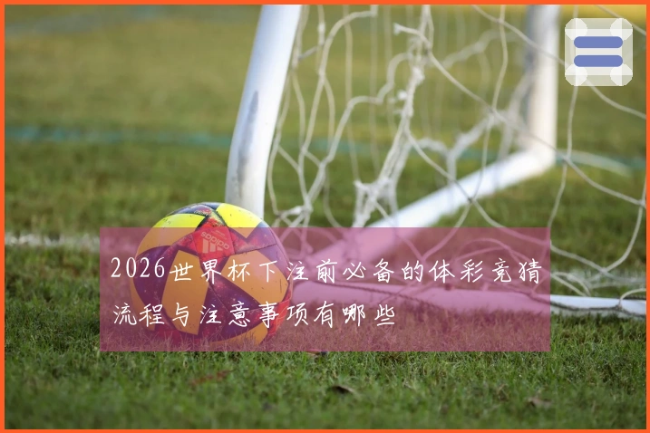 2026世界杯下注前必备的体彩竞猜流程与注意事项有哪些