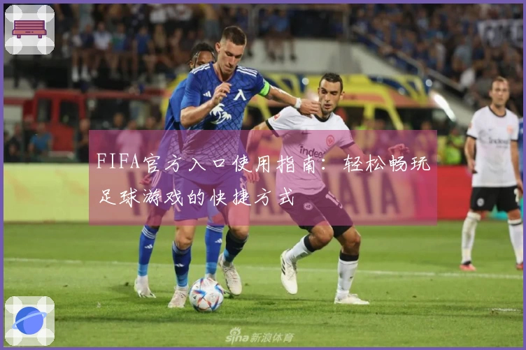 FIFA官方入口使用指南：轻松畅玩足球游戏的快捷方式