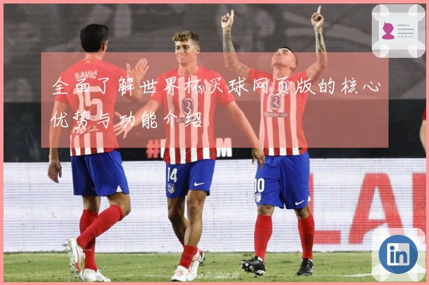全面了解世界杯买球网页版的核心优势与功能介绍