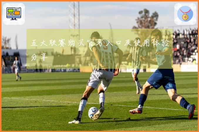 五大联赛购买官方入口及使用体验分享