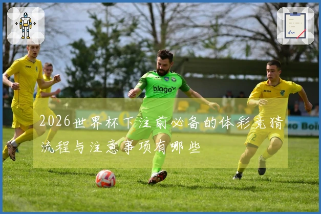 2026世界杯下注前必备的体彩竞猜流程与注意事项有哪些