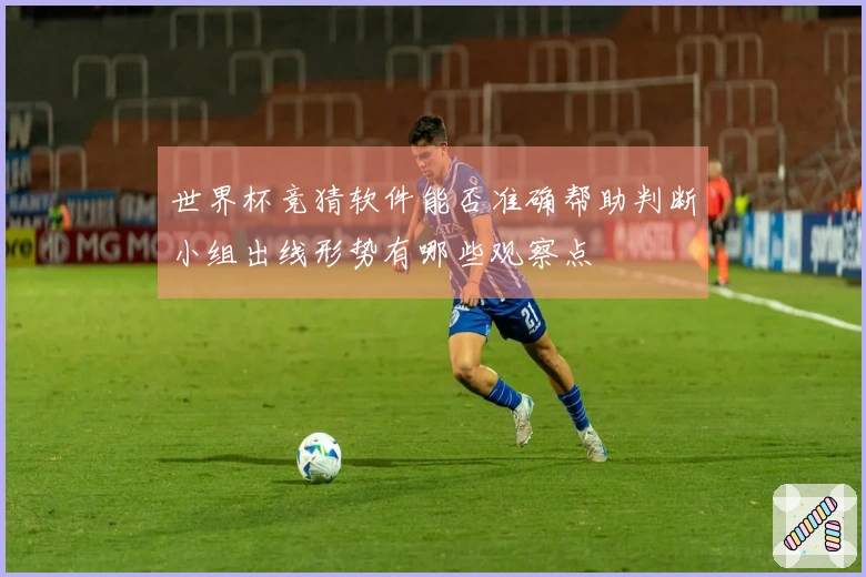 世界杯竞猜软件能否准确帮助判断小组出线形势有哪些观察点