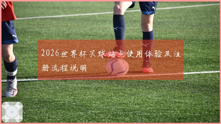 2026世界杯买球站点使用体验及注册流程说明