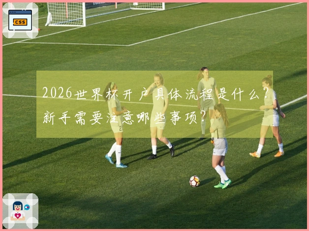 2026世界杯开户具体流程是什么？新手需要注意哪些事项？