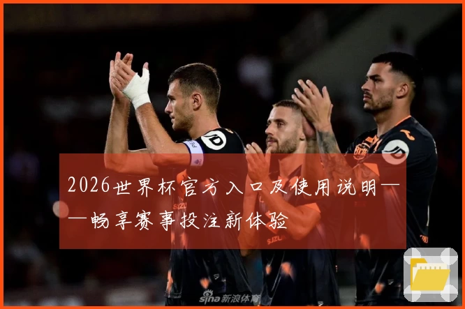 2026世界杯官方入口及使用说明——畅享赛事投注新体验