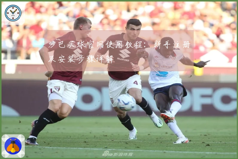 沙巴买球官网使用教程：新手注册及安装步骤详解
