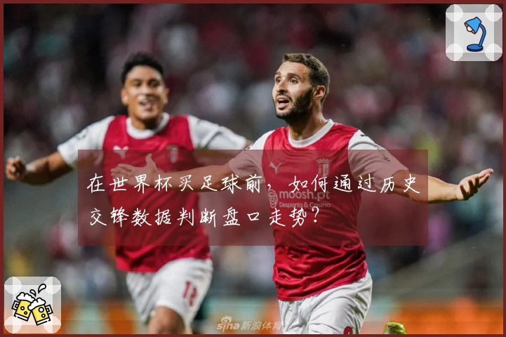 在世界杯买足球前，如何通过历史交锋数据判断盘口走势？