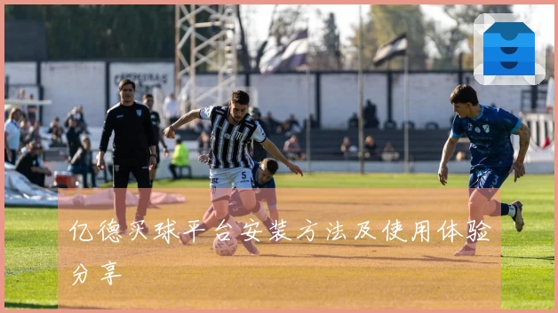 亿德买球平台安装方法及使用体验分享