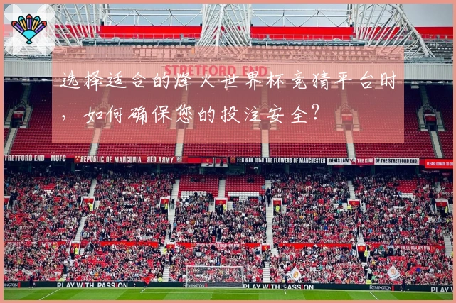 选择适合的烽火世界杯竞猜平台时，如何确保您的投注安全？