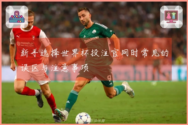 新手选择世界杯投注官网时常见的误区与注意事项