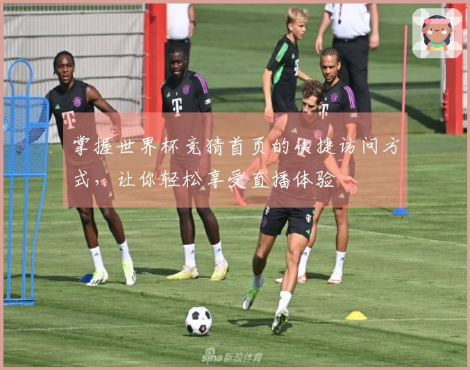 掌握世界杯竞猜首页的快捷访问方式,让你轻松享受直播体验