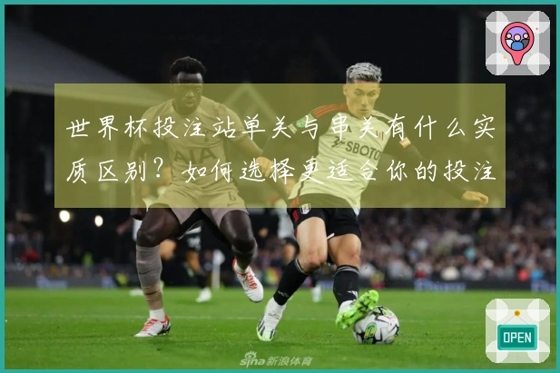 世界杯投注站单关与串关有什么实质区别？如何选择更适合你的投注方式？