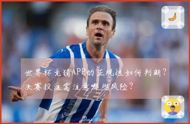 世界杯竞猜APP的正规性如何判断？决赛投注需注意哪些风险？