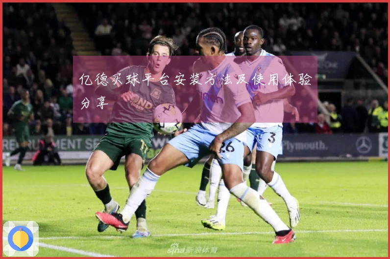 亿德买球平台安装方法及使用体验分享