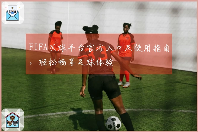 FIFA买球平台官方入口及使用指南，轻松畅享足球体验