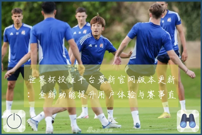 世界杯投注平台最新官网版本更新：全新功能提升用户体验与赛事直播体验