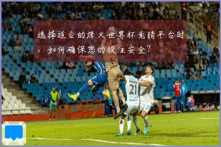 选择适合的烽火世界杯竞猜平台时，如何确保您的投注安全？