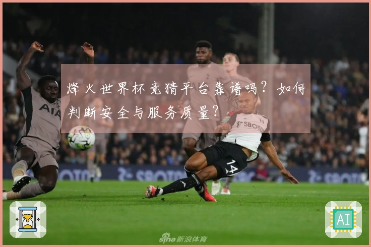 烽火世界杯竞猜平台靠谱吗？如何判断安全与服务质量？