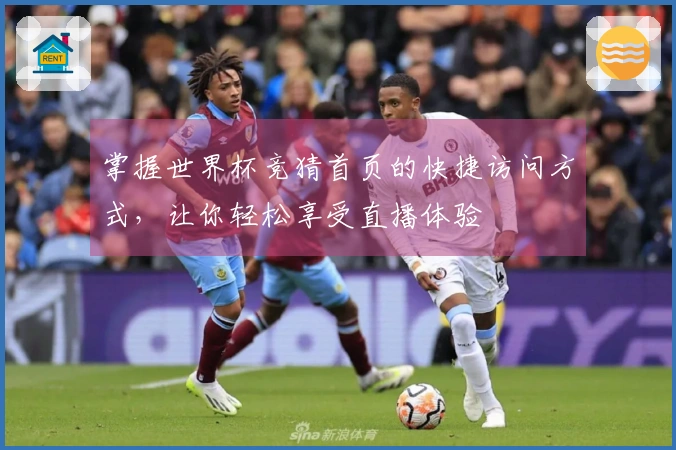 掌握世界杯竞猜首页的快捷访问方式，让你轻松享受直播体验