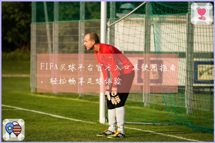 FIFA买球平台官方入口及使用指南，轻松畅享足球体验