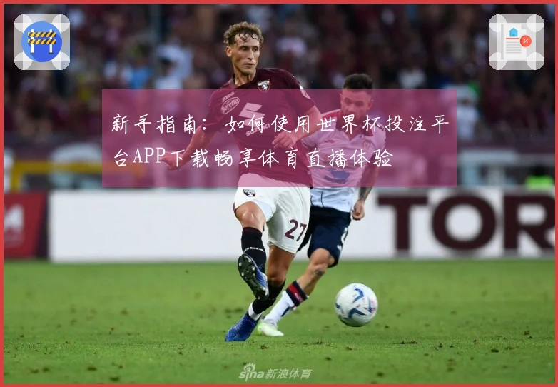 新手指南：如何使用世界杯投注平台APP下载畅享体育直播体验