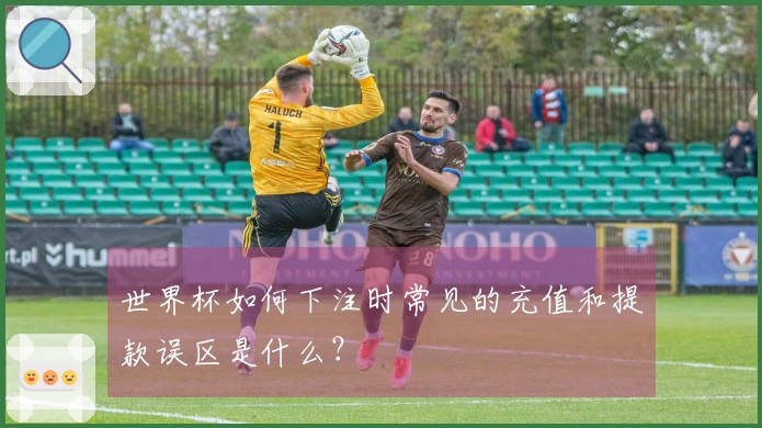 世界杯如何下注时常见的充值和提款误区是什么？