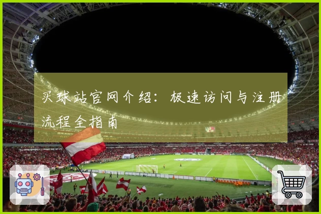 买球站官网介绍：极速访问与注册流程全指南