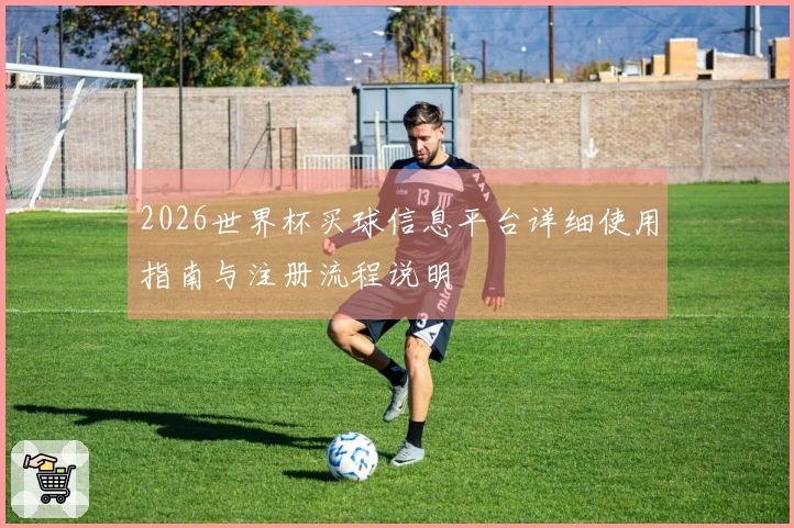 2026世界杯买球信息平台详细使用指南与注册流程说明