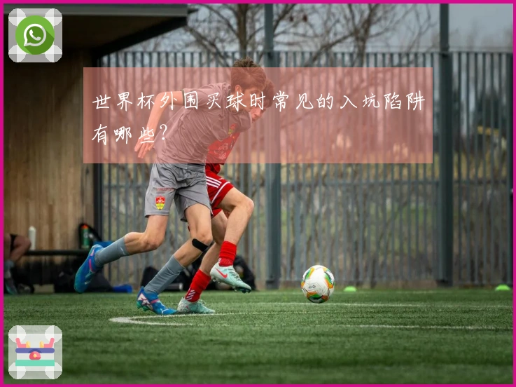 世界杯外围买球时常见的入坑陷阱有哪些？