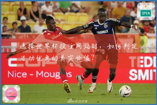 选择世界杯投注网站时，如何判定活动优惠的真实价值？