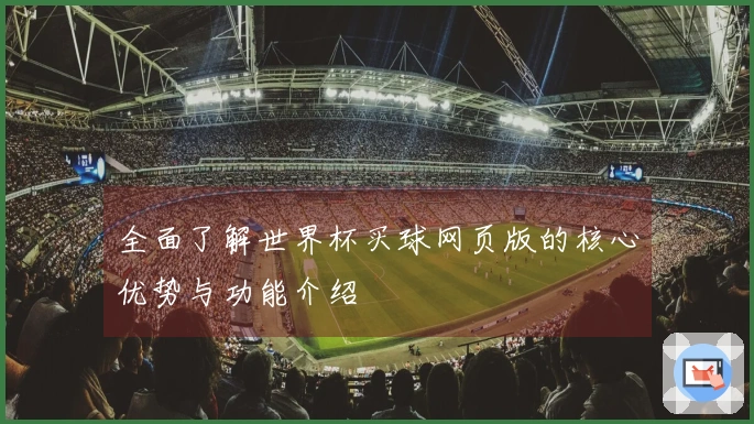 全面了解世界杯买球网页版的核心优势与功能介绍